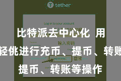比特派去中心化 用户不错轻佻进行充币、提币、转账等操作