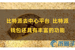 比特派去中心平台  比特派钱包还具有丰富的功能