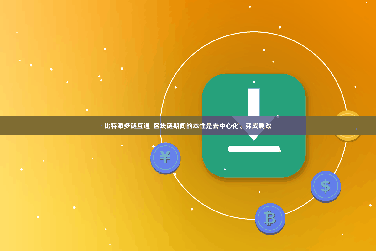比特派多链互通  区块链期间的本性是去中心化、弗成删改